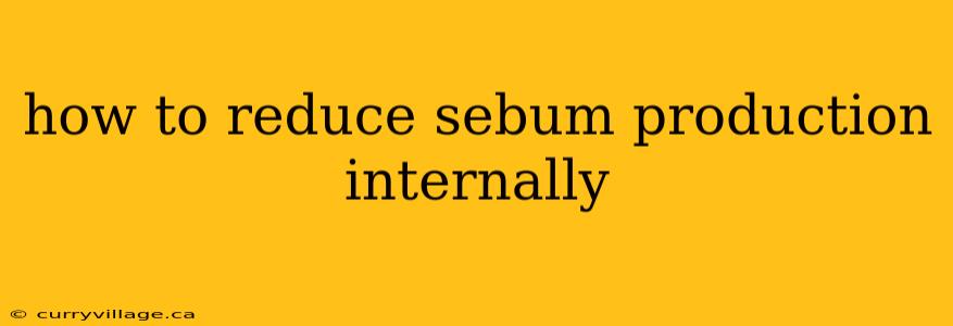how to reduce sebum production internally
