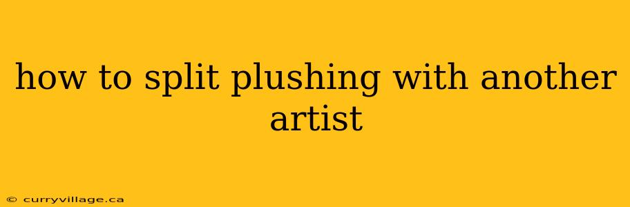 how to split plushing with another artist