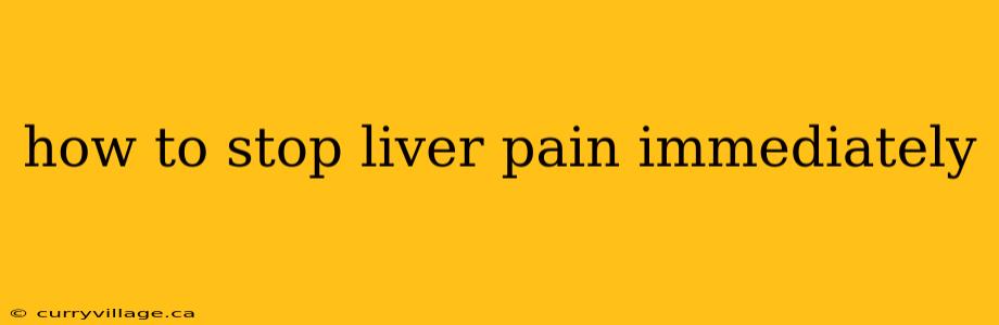 how to stop liver pain immediately
