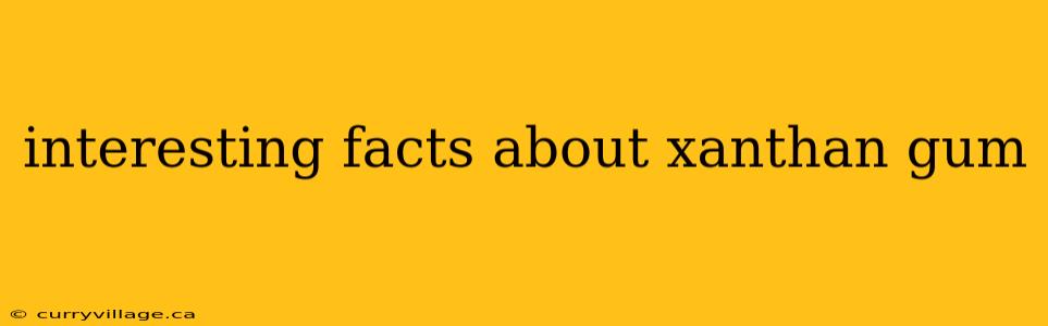 interesting facts about xanthan gum
