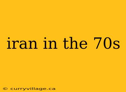 iran in the 70s