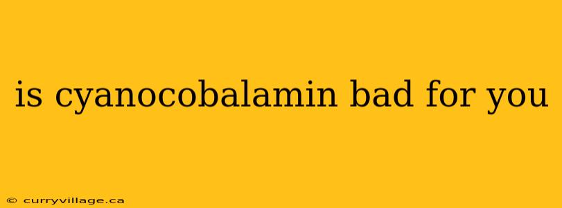 is cyanocobalamin bad for you