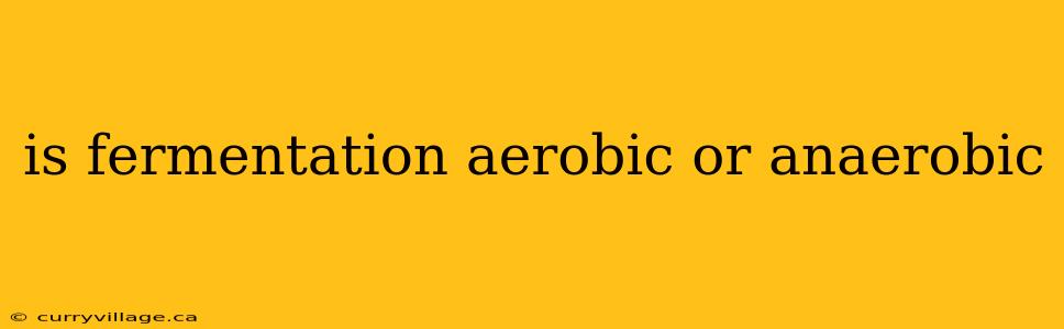 is fermentation aerobic or anaerobic
