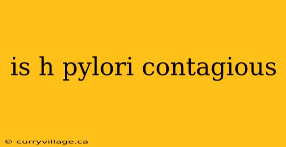 is h pylori contagious