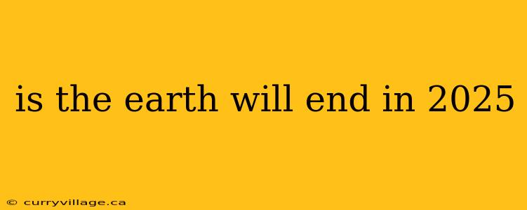 is the earth will end in 2025