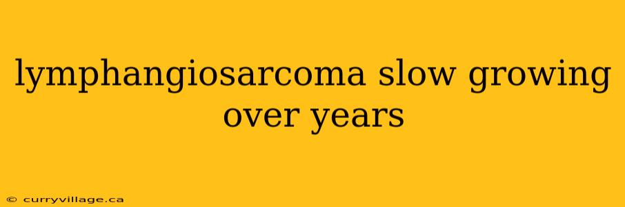 lymphangiosarcoma slow growing over years