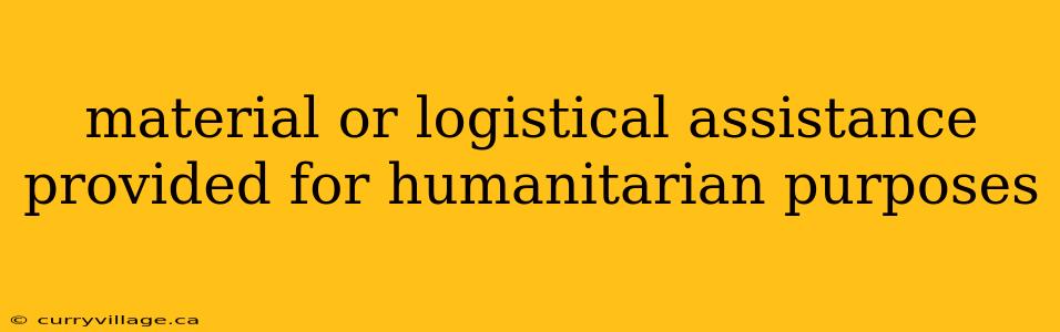 material or logistical assistance provided for humanitarian purposes
