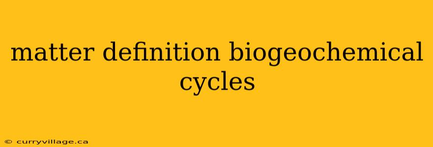 matter definition biogeochemical cycles