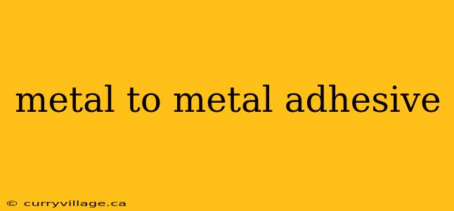 metal to metal adhesive