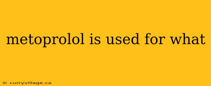 metoprolol is used for what