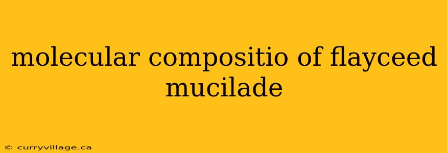 molecular compositio of flayceed mucilade