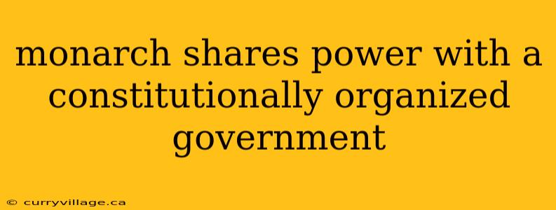 monarch shares power with a constitutionally organized government