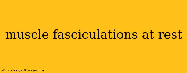 muscle fasciculations at rest