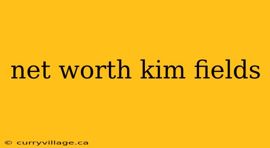 net worth kim fields