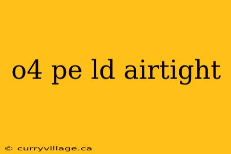 o4 pe ld airtight