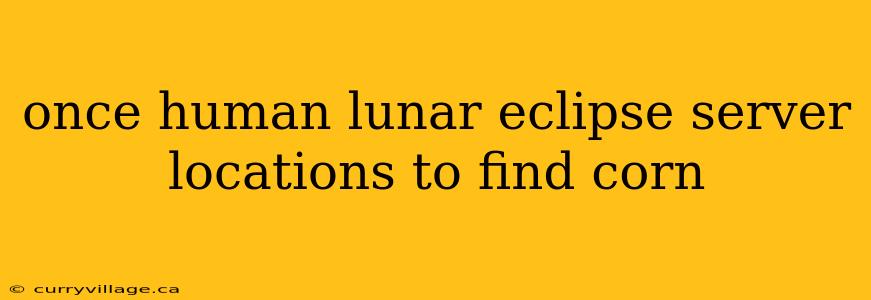 once human lunar eclipse server locations to find corn
