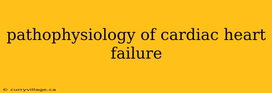 pathophysiology of cardiac heart failure