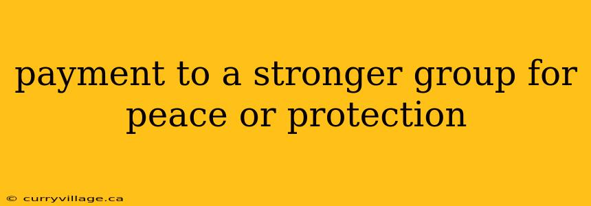 payment to a stronger group for peace or protection
