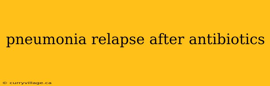 pneumonia relapse after antibiotics