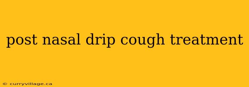 post nasal drip cough treatment