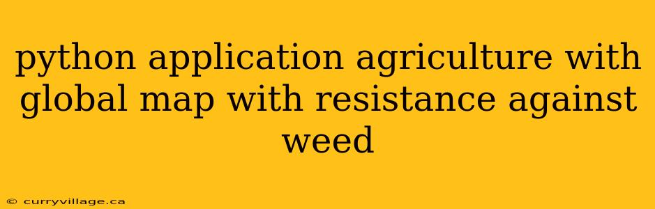 python application agriculture with global map with resistance against weed