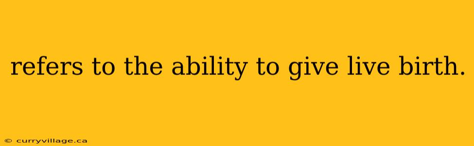 refers to the ability to give live birth.