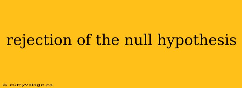 rejection of the null hypothesis