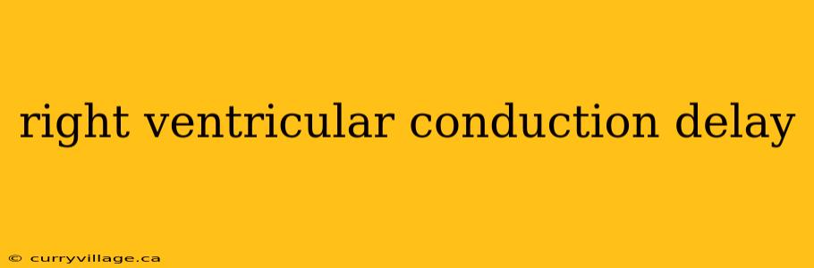 right ventricular conduction delay