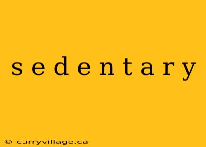 s e d e n t a r y