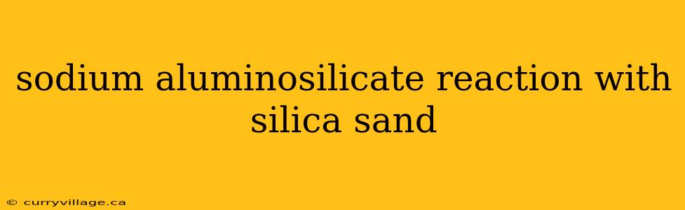 sodium aluminosilicate reaction with silica sand