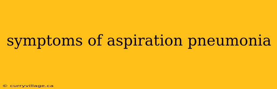 symptoms of aspiration pneumonia