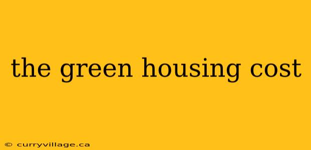 the green housing cost