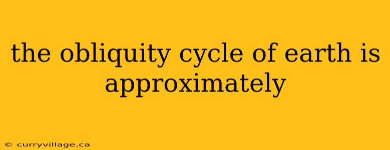 the obliquity cycle of earth is approximately