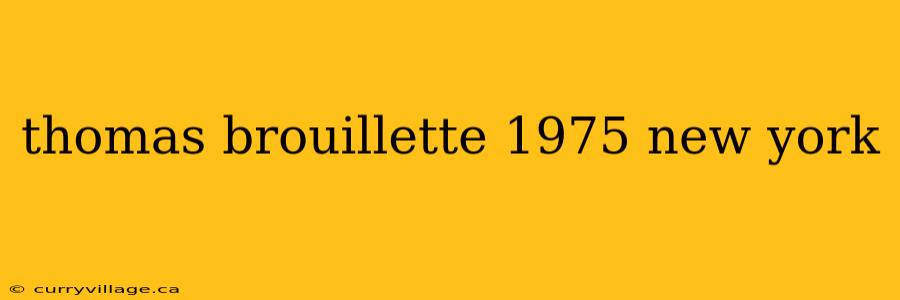 thomas brouillette 1975 new york