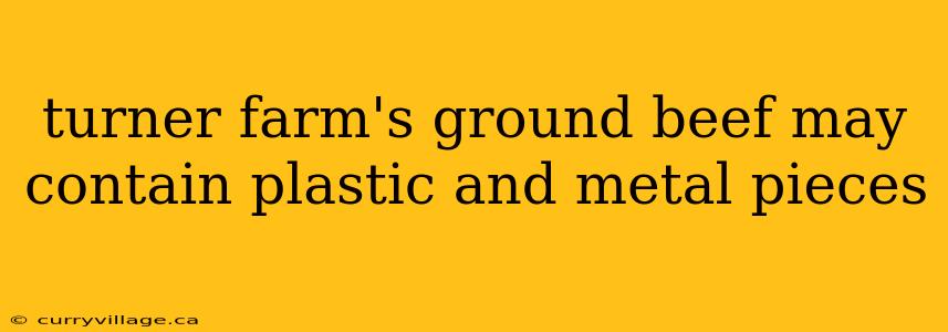 turner farm's ground beef may contain plastic and metal pieces