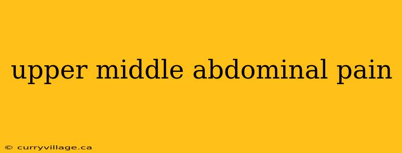 upper middle abdominal pain