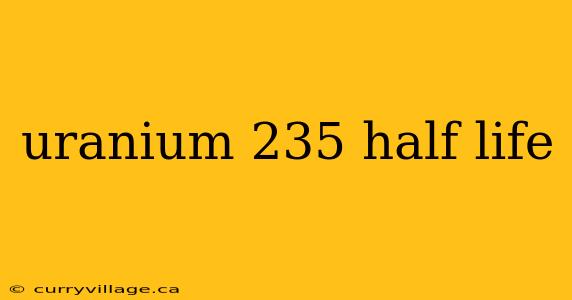 uranium 235 half life