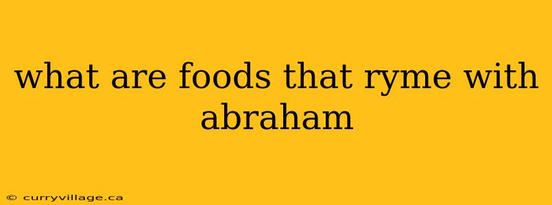 what are foods that ryme with abraham