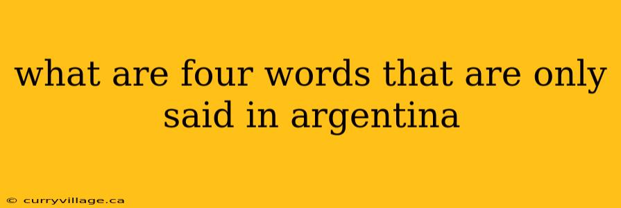 what are four words that are only said in argentina