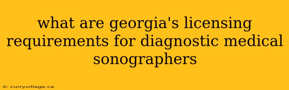 what are georgia's licensing requirements for diagnostic medical sonographers