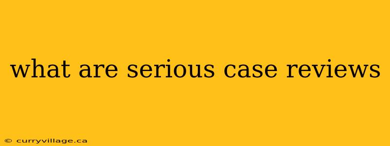 what are serious case reviews