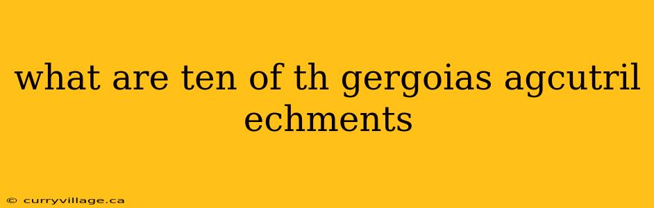 what are ten of th gergoias agcutril echments