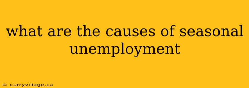 what are the causes of seasonal unemployment