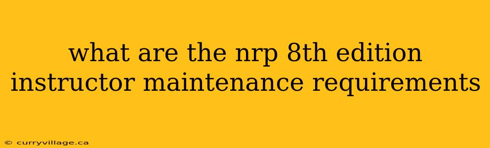 what are the nrp 8th edition instructor maintenance requirements