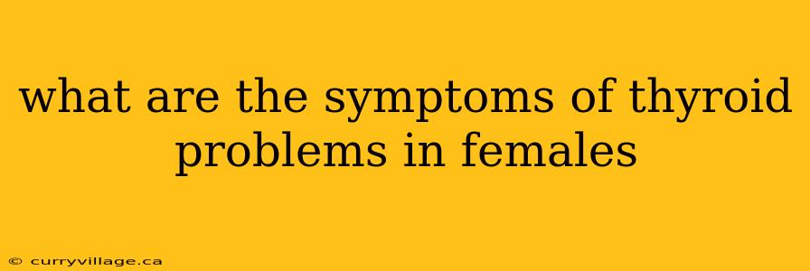 what are the symptoms of thyroid problems in females