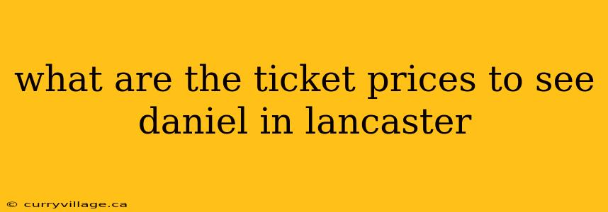 what are the ticket prices to see daniel in lancaster