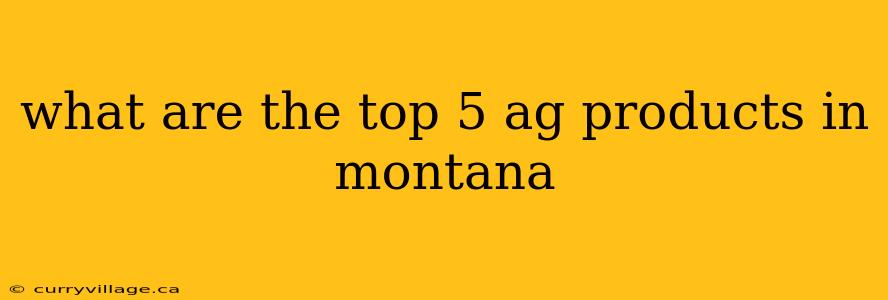 what are the top 5 ag products in montana