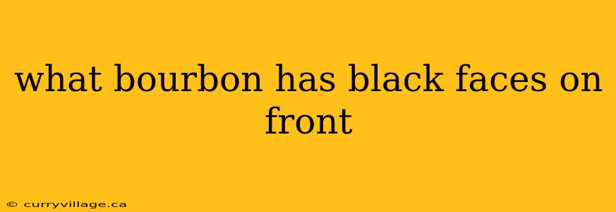 what bourbon has black faces on front