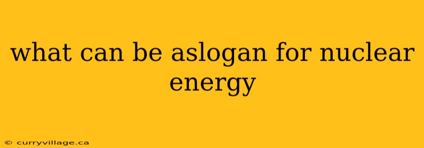 what can be aslogan for nuclear energy