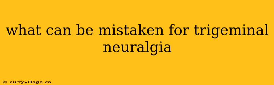 what can be mistaken for trigeminal neuralgia